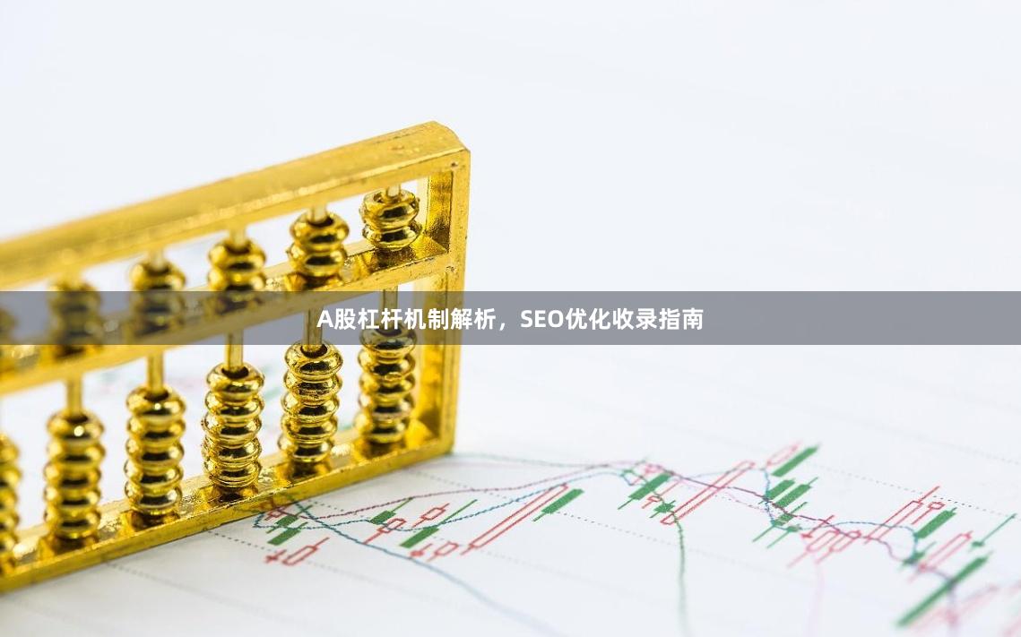 A股杠杆机制解析，SEO优化收录指南