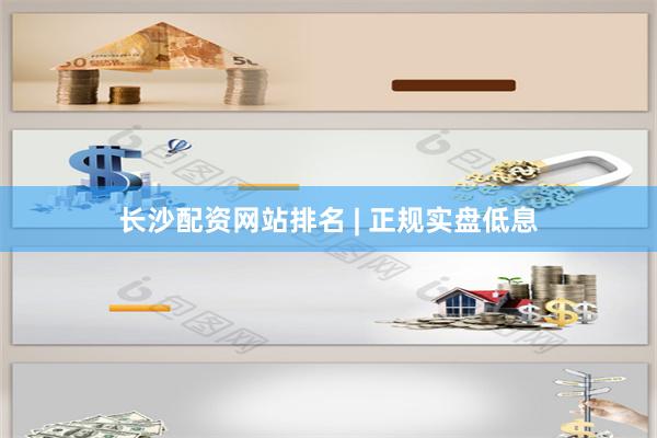 长沙配资网站排名 | 正规实盘低息
