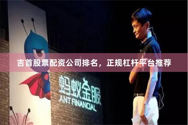 吉首股票配资公司排名，正规杠杆平台推荐