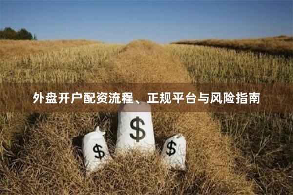 外盘开户配资流程、正规平台与风险指南