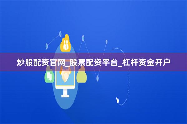 炒股配资官网_股票配资平台_杠杆资金开户