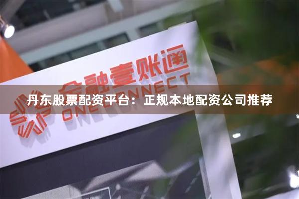 丹东股票配资平台:正规本地配资公司推荐