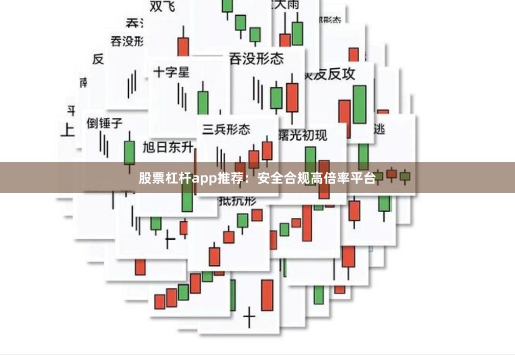 股票杠杆app推荐：安全合规高倍率平台