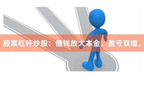 股票杠杆炒股：借钱放大本金，盈亏双增。