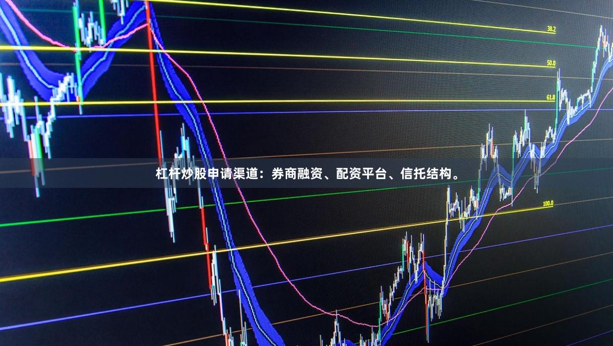 杠杆炒股申请渠道：券商融资、配资平台、信托结构。