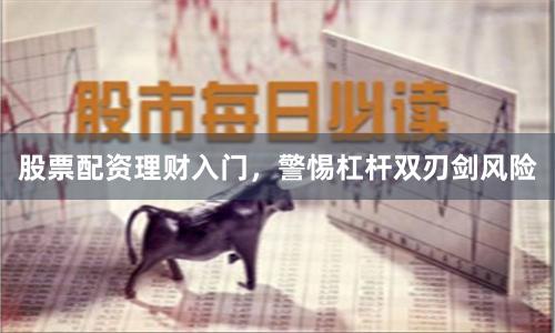 股票配资理财入门，警惕杠杆双刃剑风险