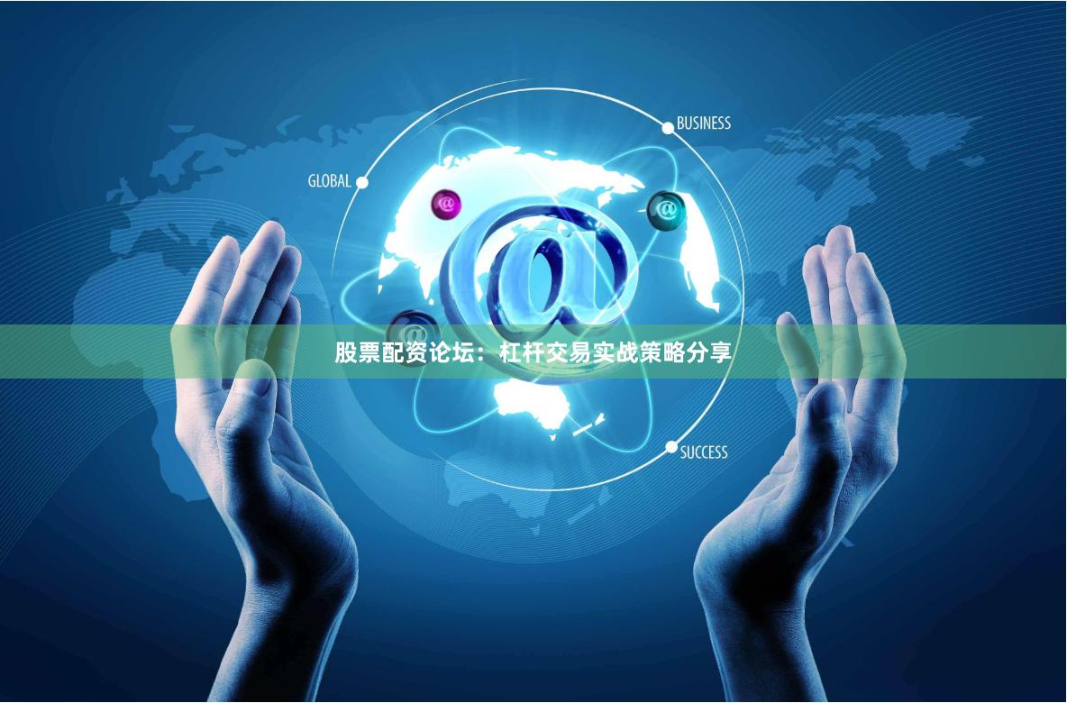 股票配资论坛：杠杆交易实战策略分享