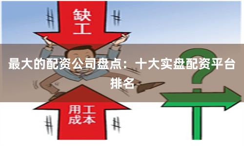 最大的配资公司盘点:十大实盘配资平台排名