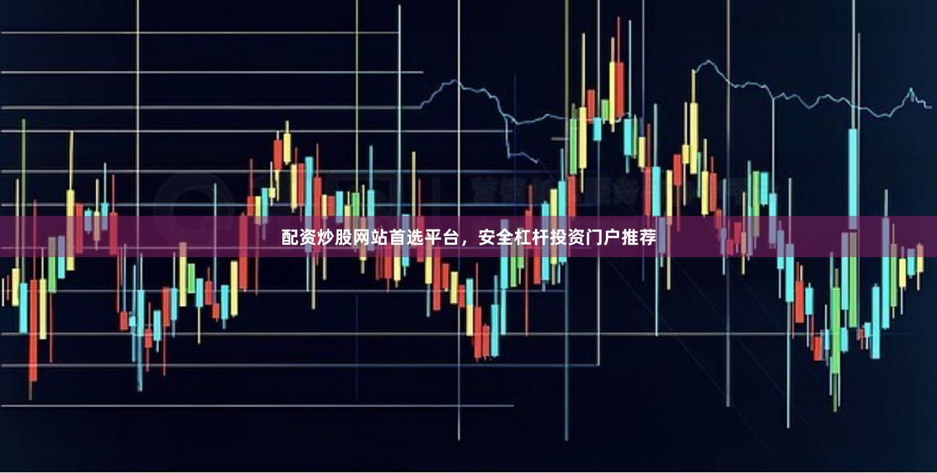 配资炒股网站首选平台，安全杠杆投资门户推荐