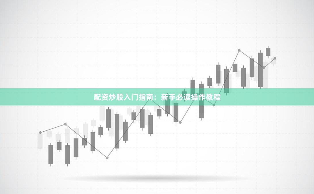 配资炒股入门指南：新手必读操作教程
