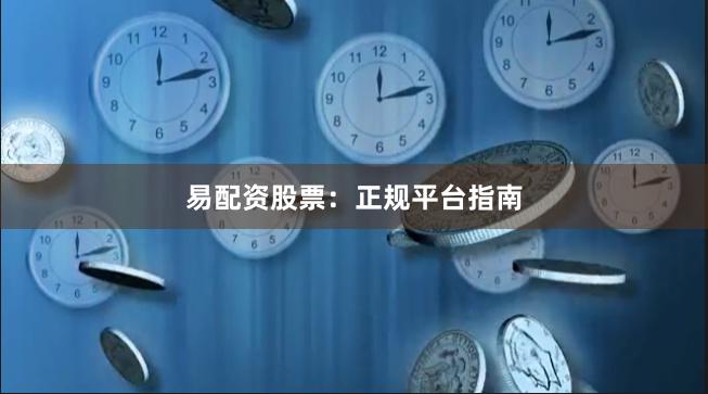 易配资股票：正规平台指南