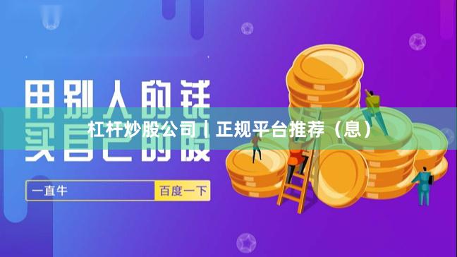 杠杆炒股公司｜正规平台推荐（息）