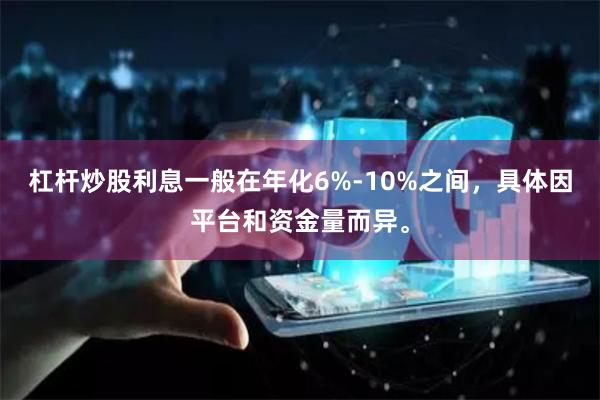 杠杆炒股利息一般在年化6%-10%之间，具体因平台和资金量而异。