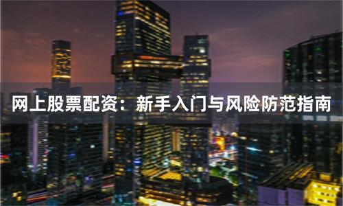 网上股票配资：新手入门与风险防范指南